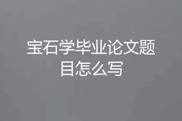 宝石学毕业论文题目怎么写