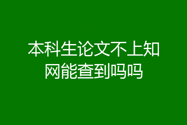 本科生论文不上知网能查到吗吗