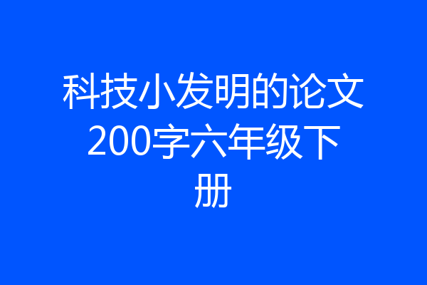 科技小发明的论文200字六年级下册