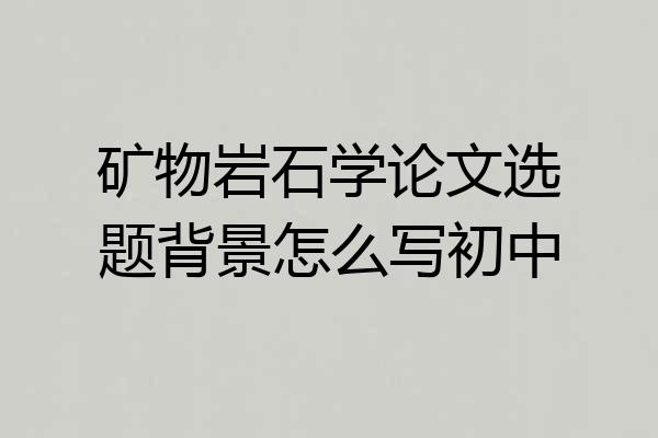 矿物岩石学论文选题背景怎么写初中