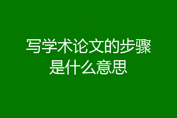 写学术论文的步骤是什么意思