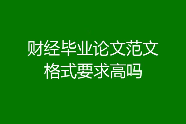 财经毕业论文范文格式要求高吗