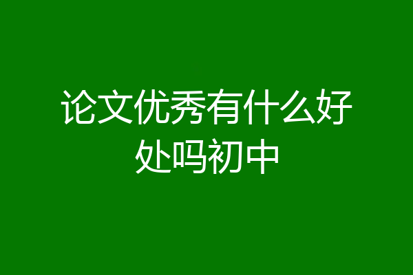 论文优秀有什么好处吗初中