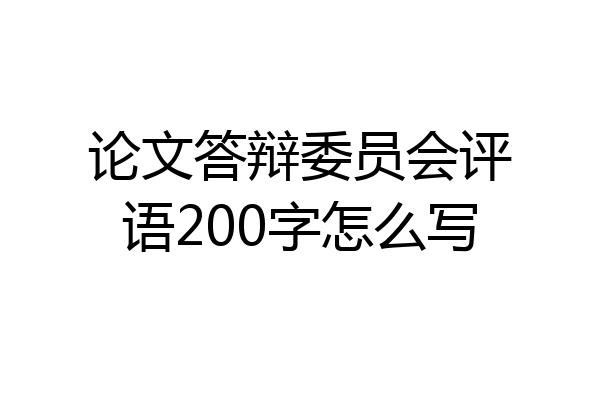 论文答辩委员会评语200字怎么写