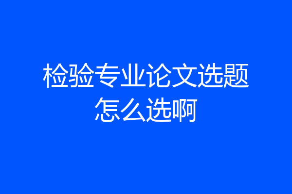 检验专业论文选题怎么选啊