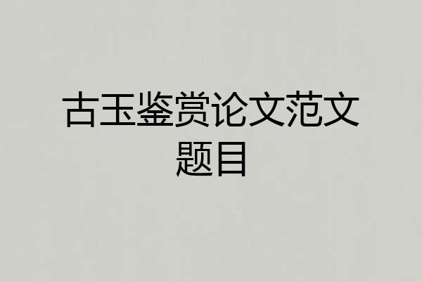 古玉鉴赏论文范文题目