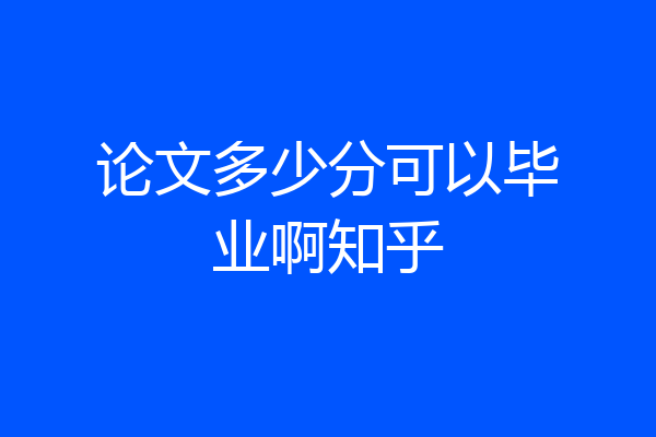 论文多少分可以毕业啊知乎