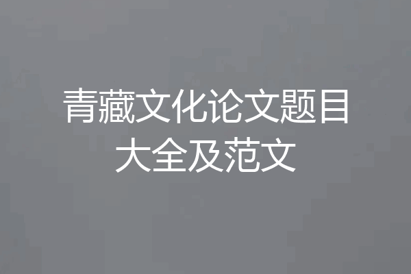 青藏文化论文题目大全及范文