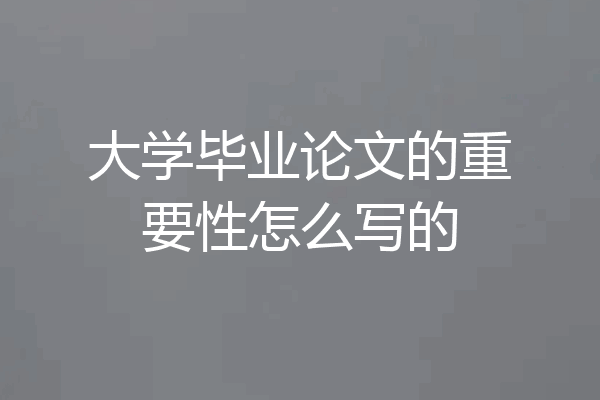 大学毕业论文的重要性怎么写的