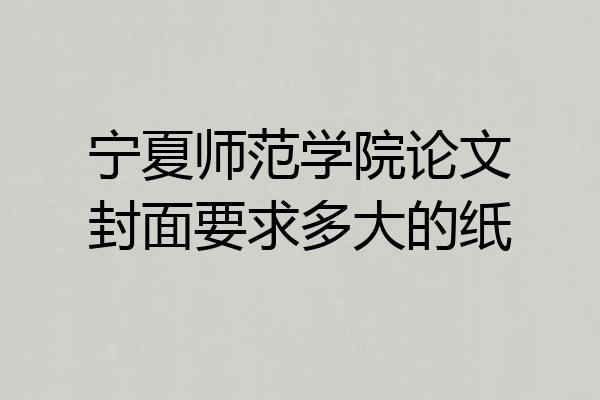 宁夏师范学院论文封面要求多大的纸