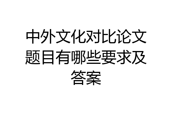 中外文化对比论文题目有哪些要求及答案