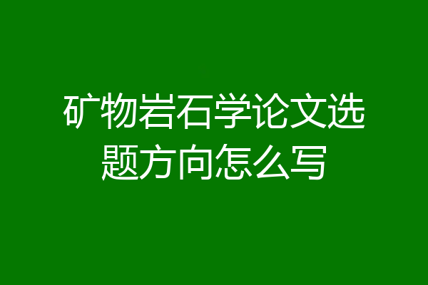 矿物岩石学论文选题方向怎么写