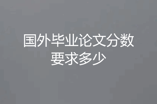 国外毕业论文分数要求多少