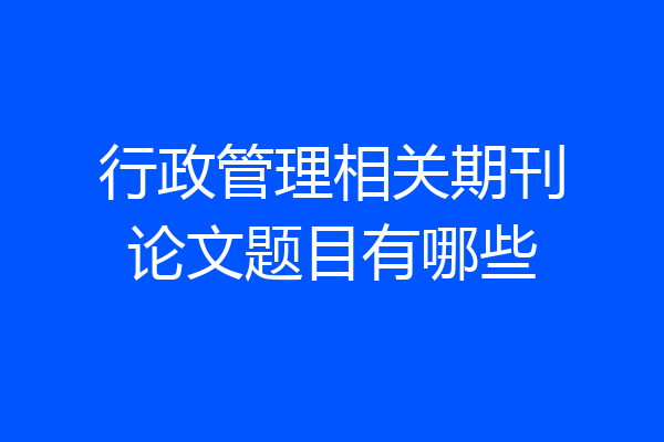 行政管理相关期刊论文题目有哪些