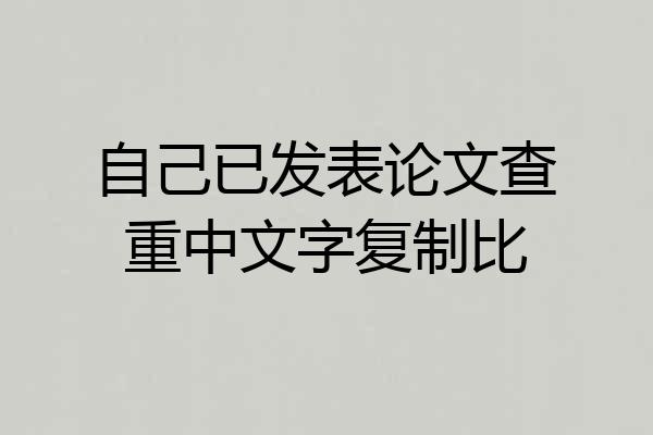 自己已发表论文查重中文字复制比