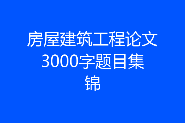 房屋建筑工程论文3000字题目集锦