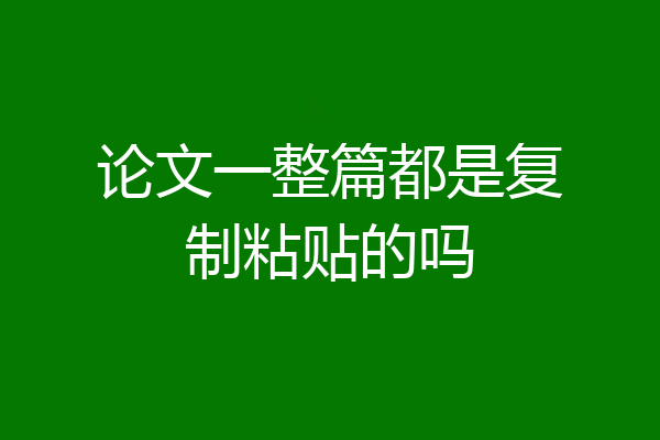 论文一整篇都是复制粘贴的吗