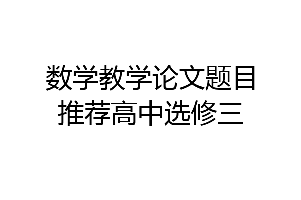 数学教学论文题目推荐高中选修三