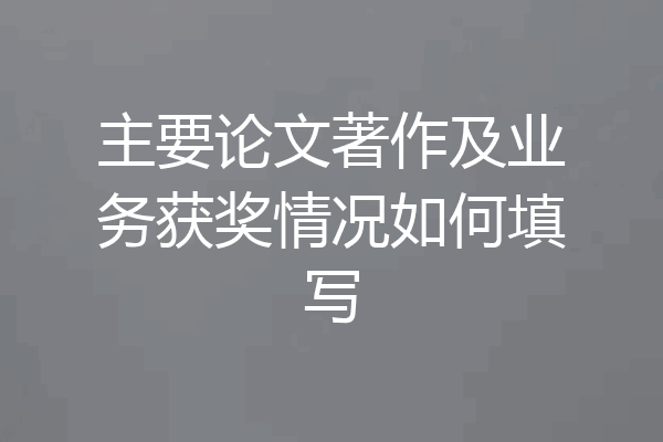 主要论文著作及业务获奖情况如何填写