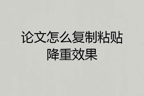 论文怎么复制粘贴降重效果