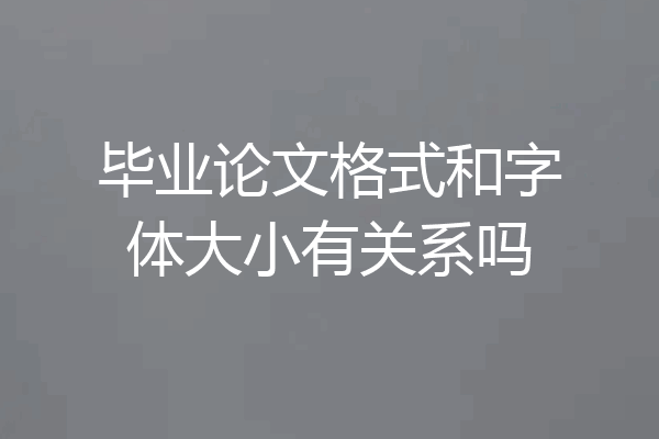 毕业论文格式和字体大小有关系吗