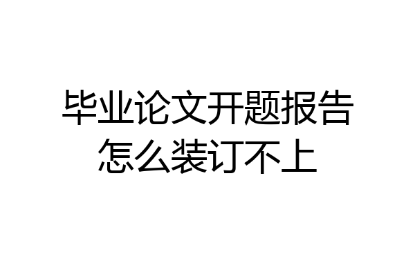 毕业论文开题报告怎么装订不上