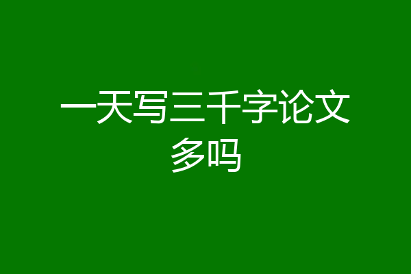 一天写三千字论文多吗