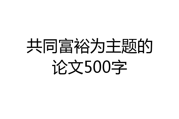 共同富裕为主题的论文500字
