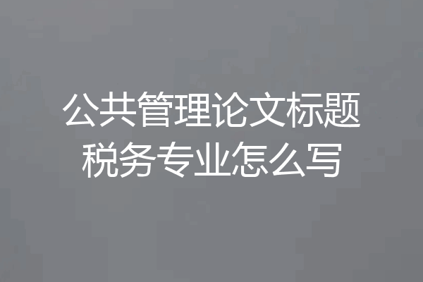 公共管理论文标题税务专业怎么写