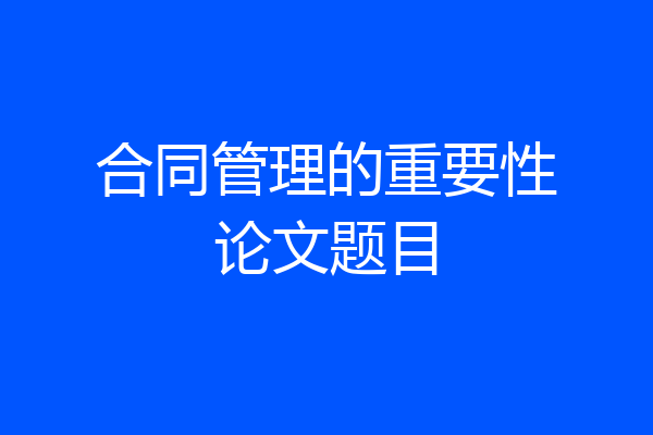合同管理的重要性论文题目