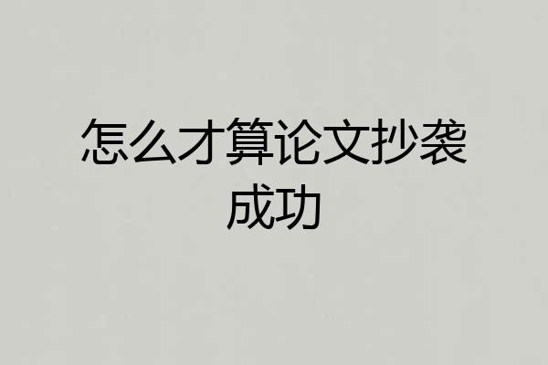 怎么才算论文抄袭成功