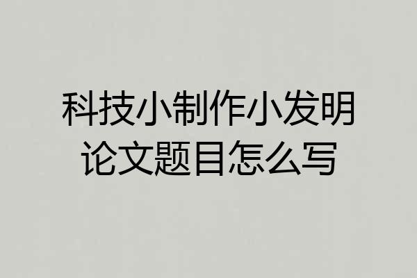 科技小制作小发明论文题目怎么写