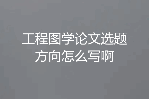 工程图学论文选题方向怎么写啊
