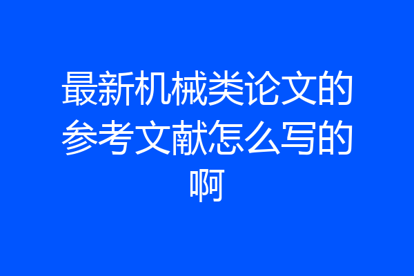 最新机械类论文的参考文献怎么写的啊
