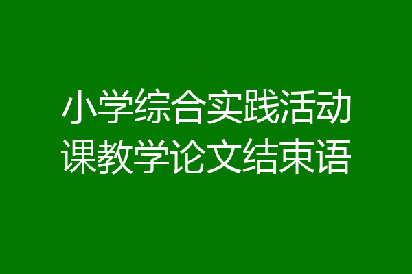 小学综合实践活动课教学论文结束语