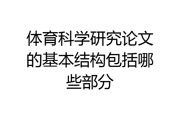 体育科学研究论文的基本结构包括哪些部分