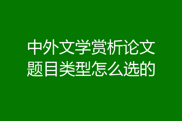 中外文学赏析论文题目类型怎么选的