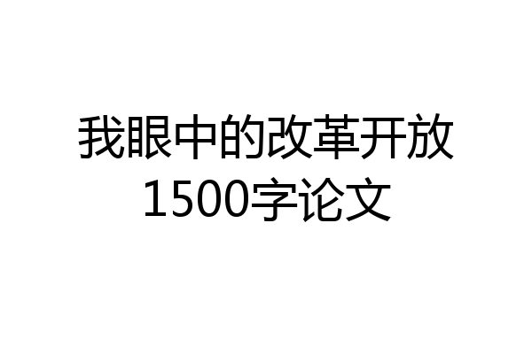 我眼中的改革开放1500字论文