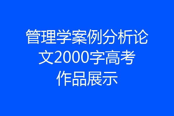 管理学案例分析论文2000字高考作品展示