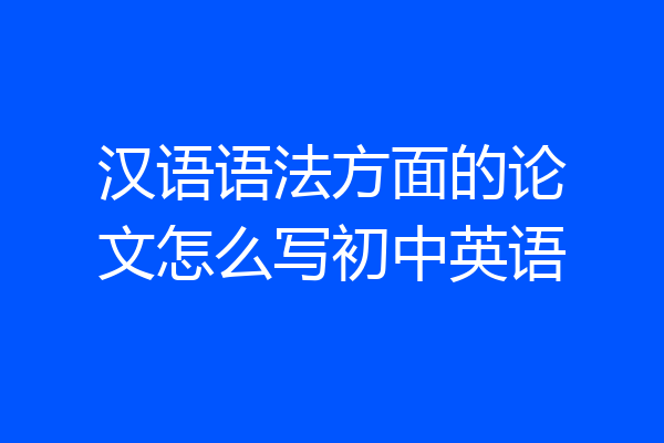 汉语语法方面的论文怎么写初中英语