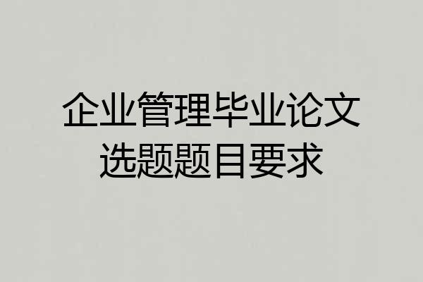 企业管理毕业论文选题题目要求