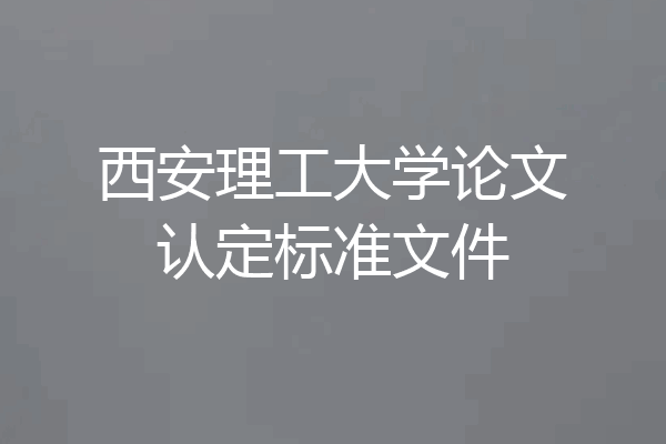 西安理工大学论文认定标准文件