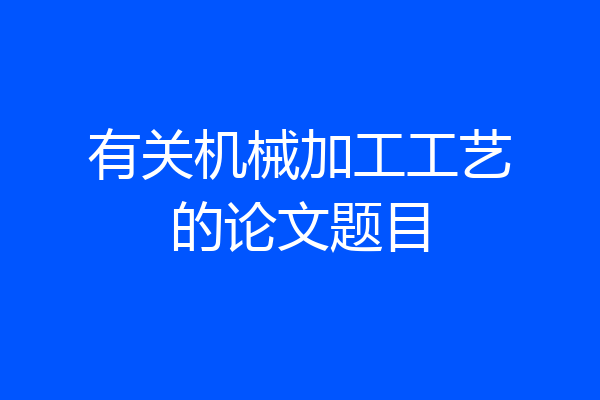 有关机械加工工艺的论文题目