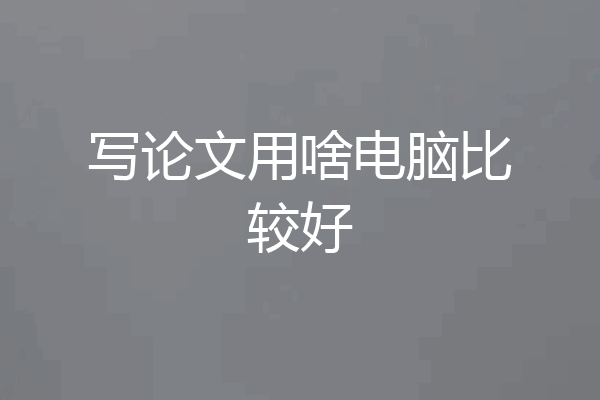 写论文用啥电脑比较好