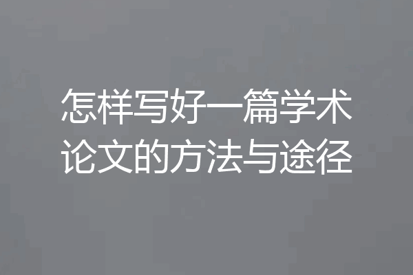 怎样写好一篇学术论文的方法与途径
