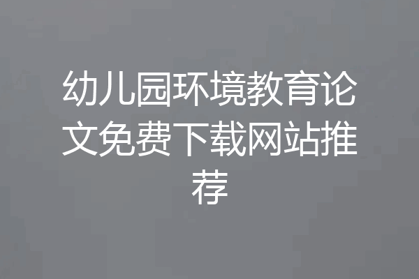 幼儿园环境教育论文免费下载网站推荐