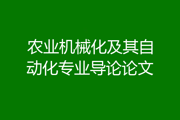 农业机械化及其自动化专业导论论文