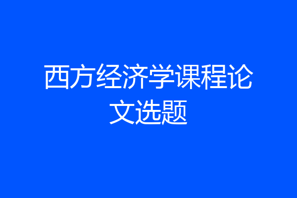 西方经济学课程论文选题
