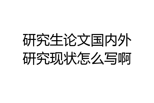 研究生论文国内外研究现状怎么写啊