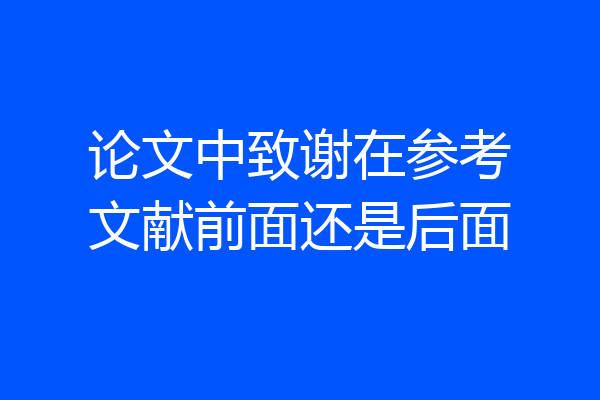 论文中致谢在参考文献前面还是后面